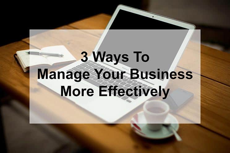 3 Ways To Manage Your Business More Effectively